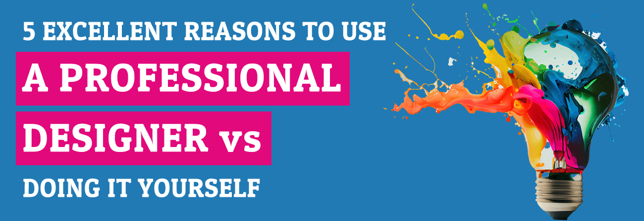 5 Excellent Reasons To Use A Professional Designer vs Doing It Yourself hero